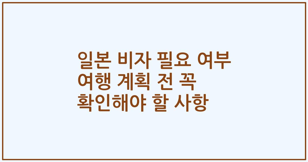 일본 비자 필요 여부 여행 계획 전 꼭 확인해야 할 사항