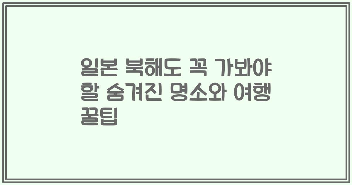 일본 북해도 꼭 가봐야 할 숨겨진 명소와 여행 꿀팁