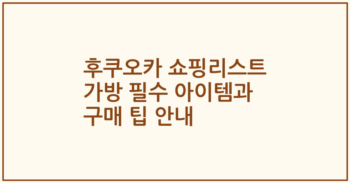 후쿠오카 쇼핑리스트 가방 필수 아이템과 구매 팁 안내