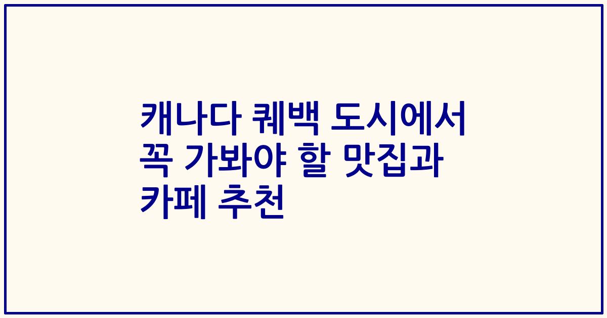 캐나다 퀘백 도시에서 꼭 가봐야 할 맛집과 카페 추천