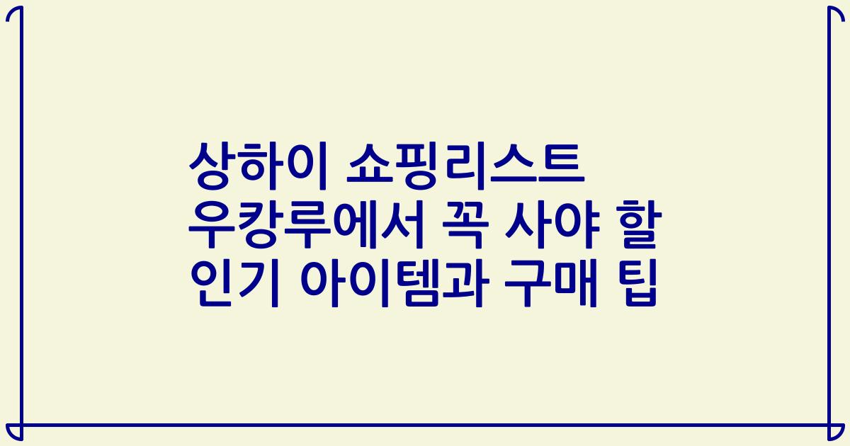 상하이 쇼핑리스트 우캉루에서 꼭 사야 할 인기 아이템과 구매 팁