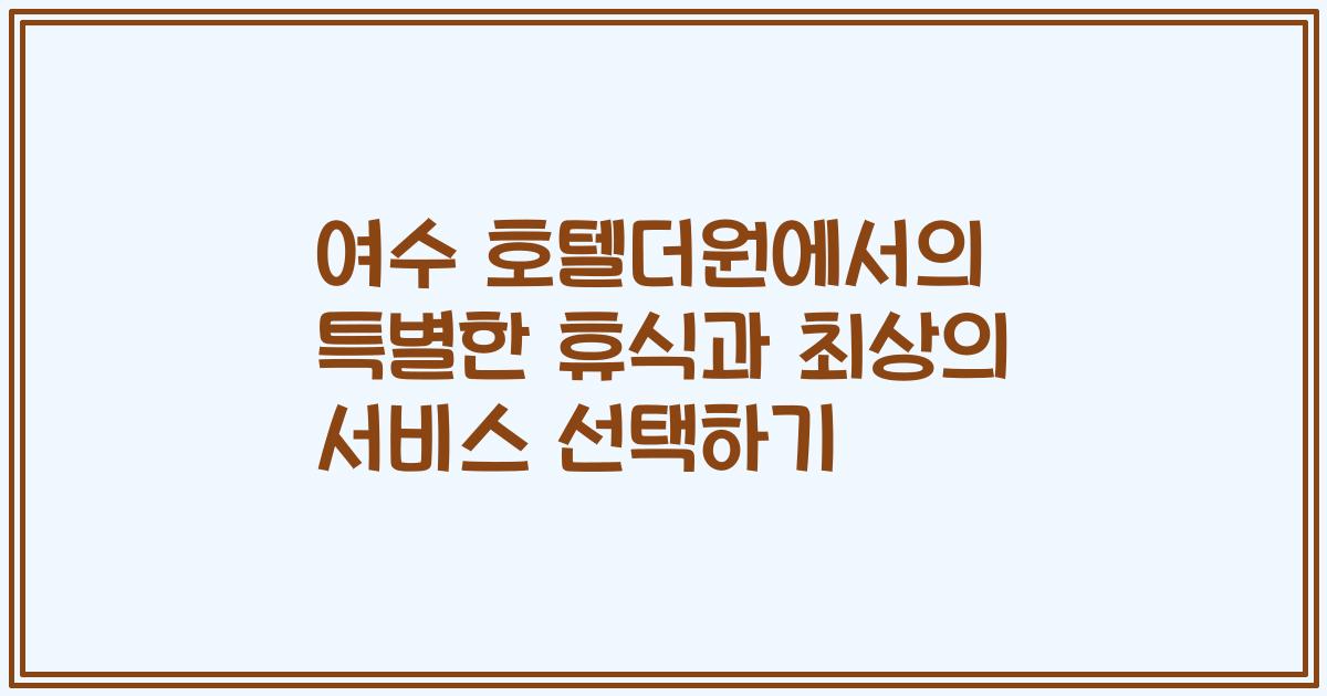 여수 호텔더원에서의 특별한 휴식과 최상의 서비스 선택하기