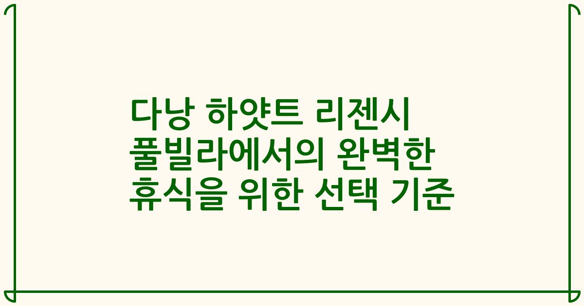 다낭 하얏트 리젠시 풀빌라에서의 완벽한 휴식을 위한 선택 기준