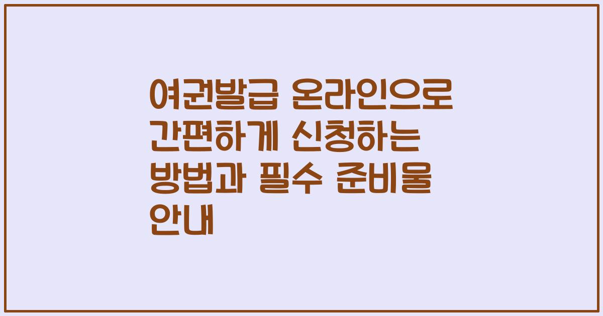 여권발급 온라인으로 간편하게 신청하는 방법과 필수 준비물 안내