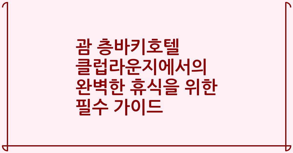 괌 층바키호텔 클럽라운지에서의 완벽한 휴식을 위한 필수 가이드