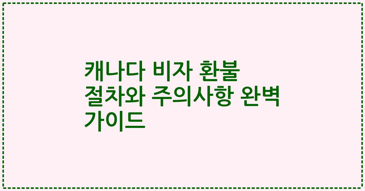 캐나다 비자 환불 절차와 주의사항 완벽 가이드