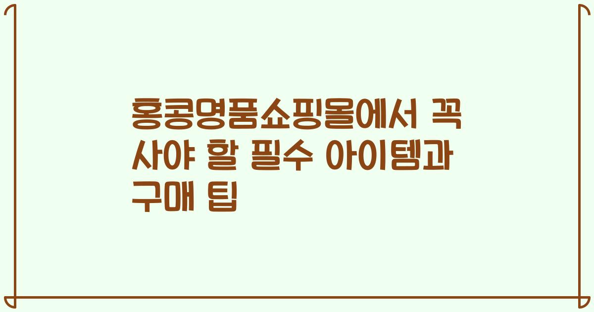 홍콩명품쇼핑몰에서 꼭 사야 할 필수 아이템과 구매 팁