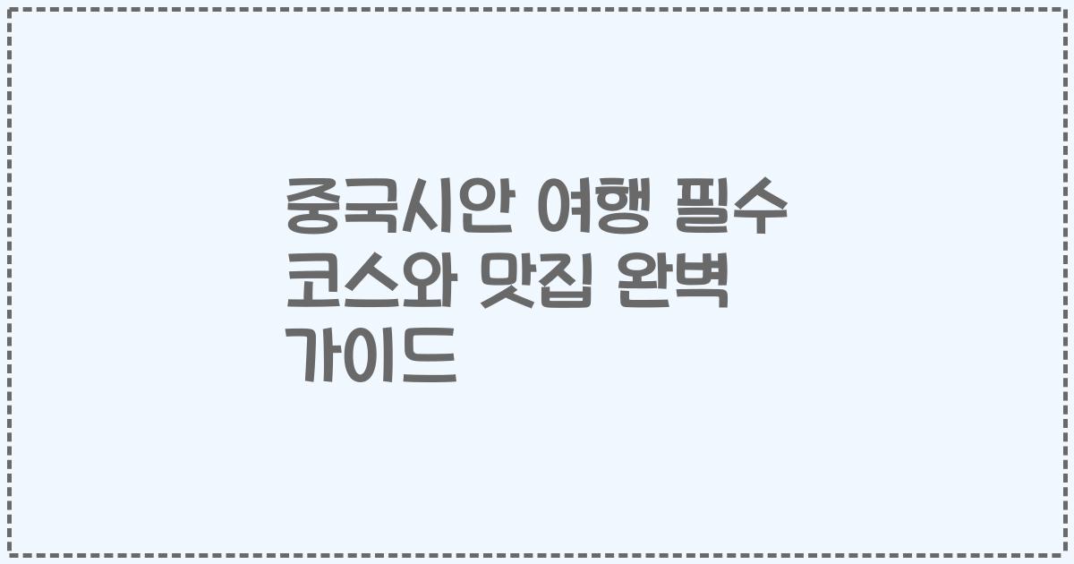 중국시안 여행 필수 코스와 맛집 완벽 가이드