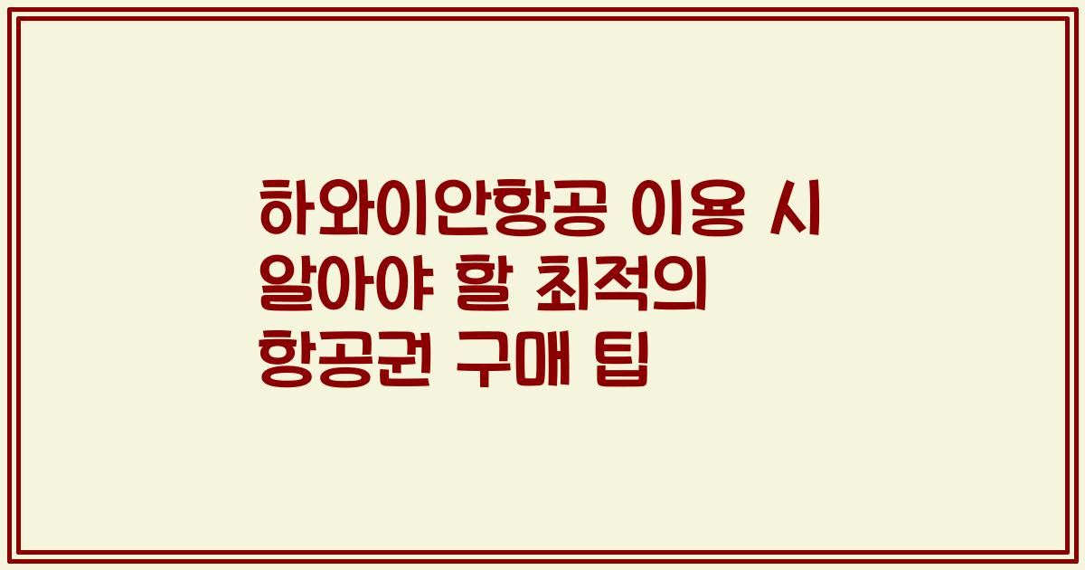 하와이안항공 이용 시 알아야 할 최적의 항공권 구매 팁