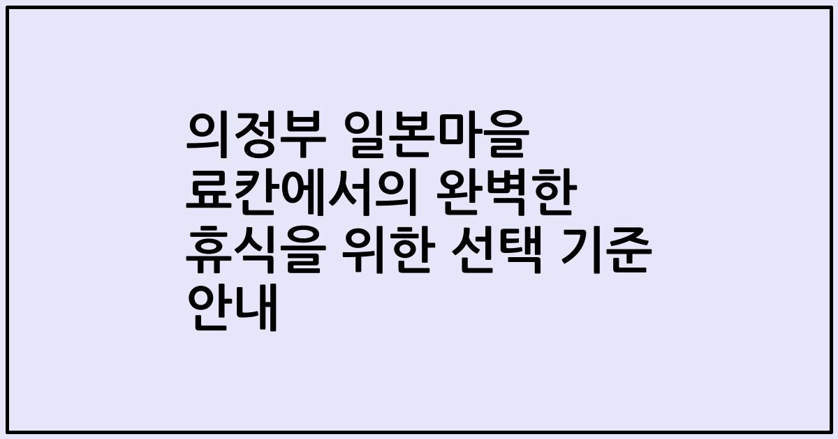 의정부 일본마을 료칸에서의 완벽한 휴식을 위한 선택 기준 안내