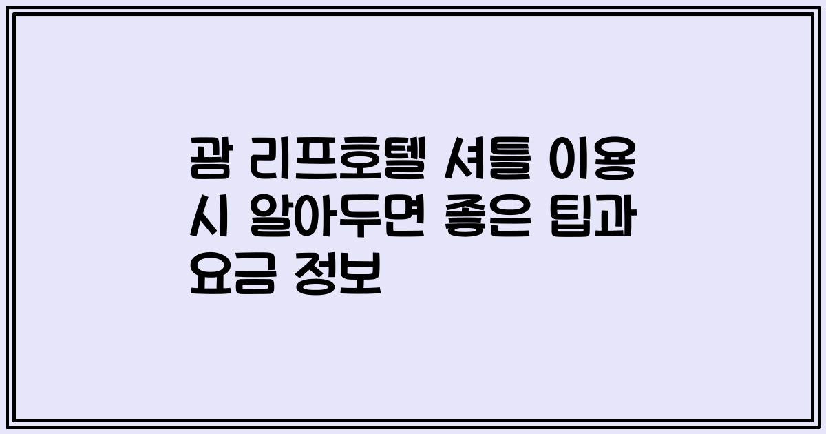 괌 리프호텔 셔틀 이용 시 알아두면 좋은 팁과 요금 정보