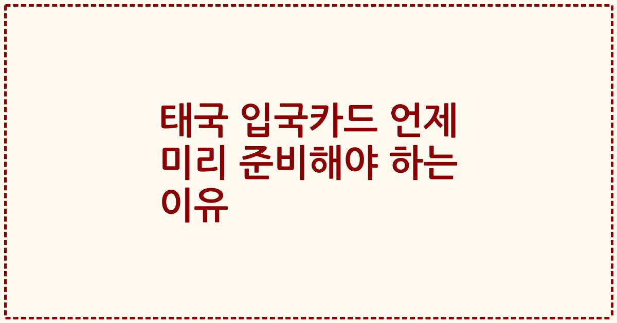 태국 입국카드 언제 미리 준비해야 하는 이유