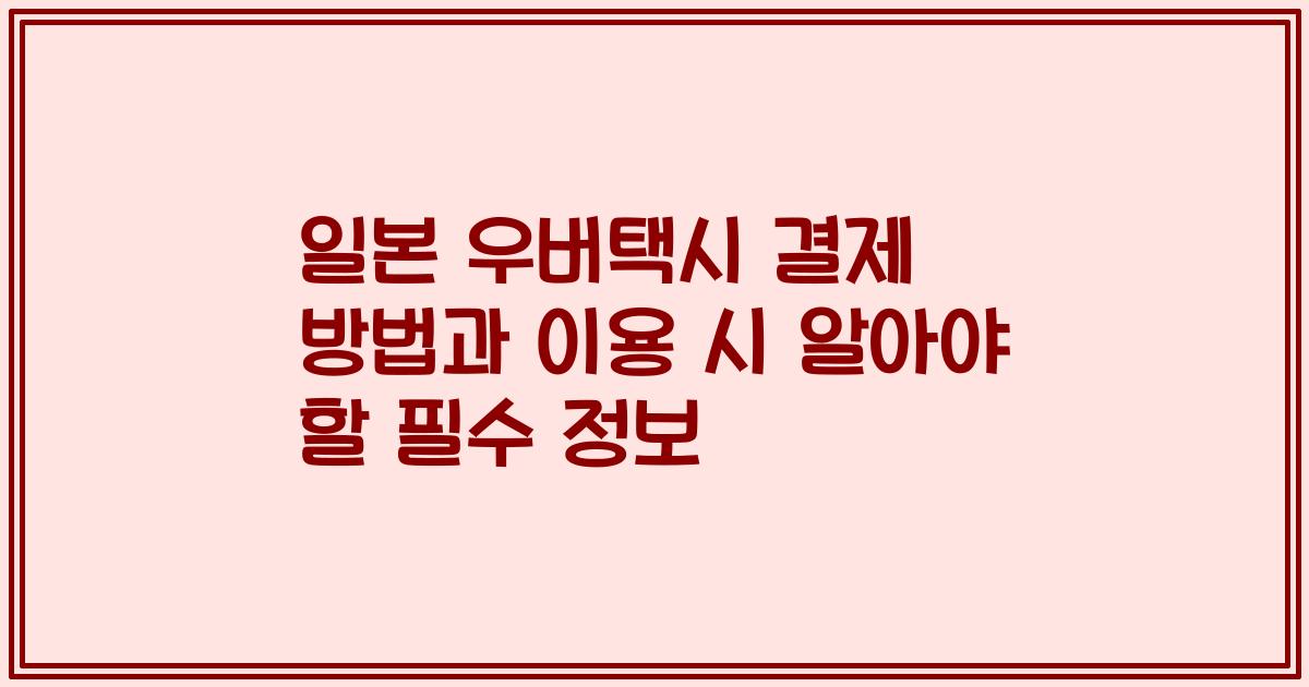 일본 우버택시 결제 방법과 이용 시 알아야 할 필수 정보