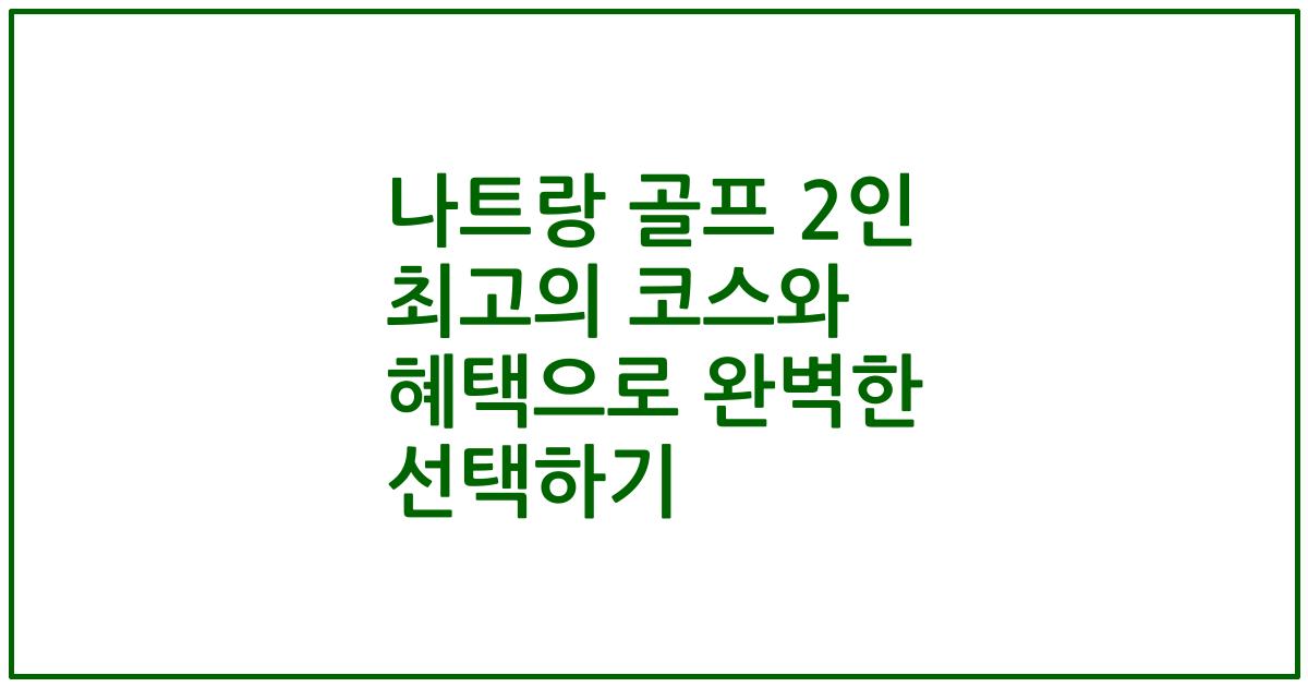 나트랑 골프 2인 최고의 코스와 혜택으로 완벽한 선택하기