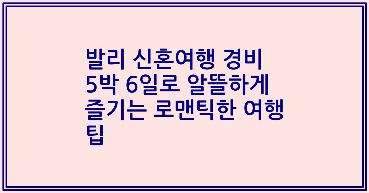 발리 신혼여행 경비 5박 6일로 알뜰하게 즐기는 로맨틱한 여행 팁