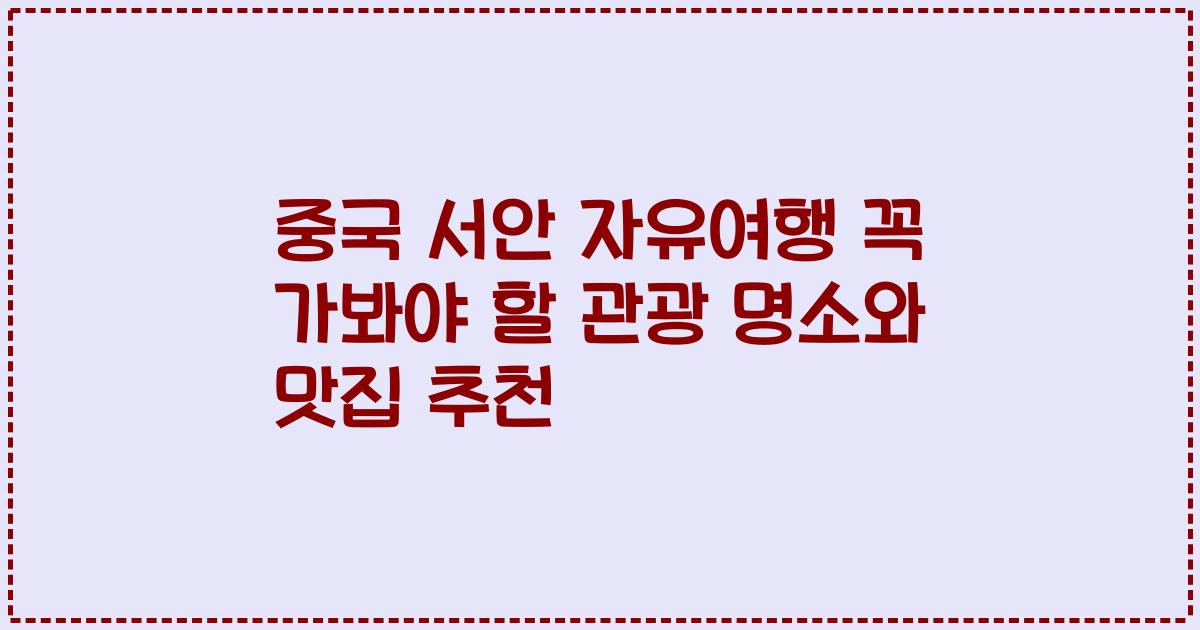 중국 서안 자유여행 꼭 가봐야 할 관광 명소와 맛집 추천