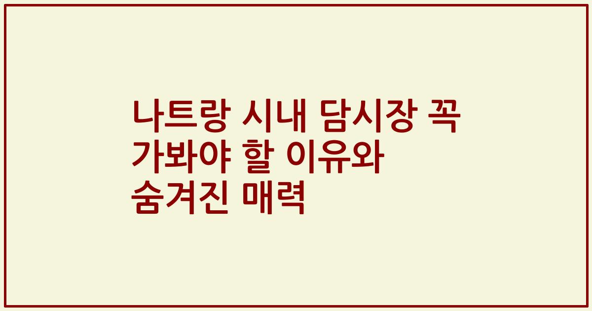 나트랑 시내 담시장 꼭 가봐야 할 이유와 숨겨진 매력