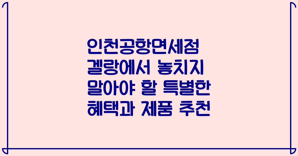 인천공항면세점 겔랑에서 놓치지 말아야 할 특별한 혜택과 제품 추천