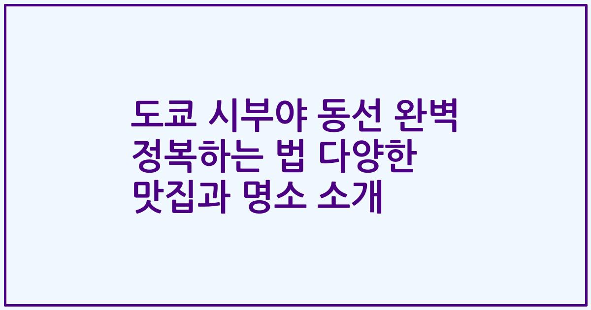 도쿄 시부야 동선 완벽 정복하는 법 다양한 맛집과 명소 소개