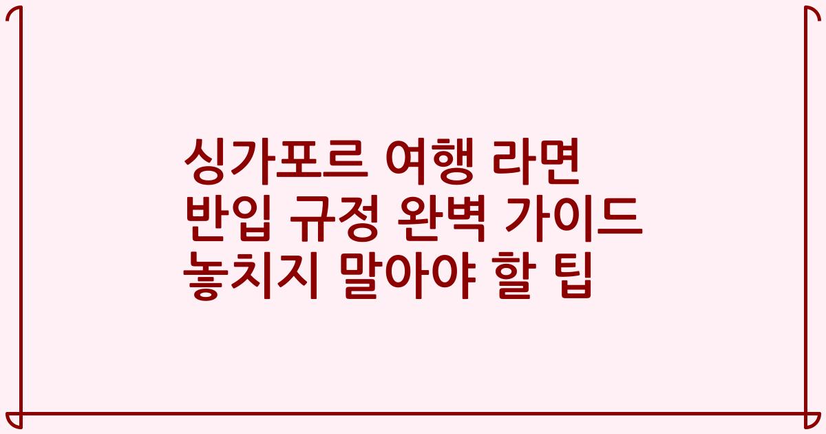 싱가포르 여행 라면 반입 규정 완벽 가이드 놓치지 말아야 할 팁