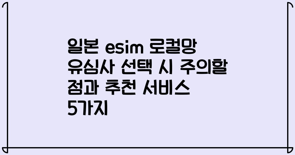 일본 esim 로컬망 유심사 선택 시 주의할 점과 추천 서비스 5가지