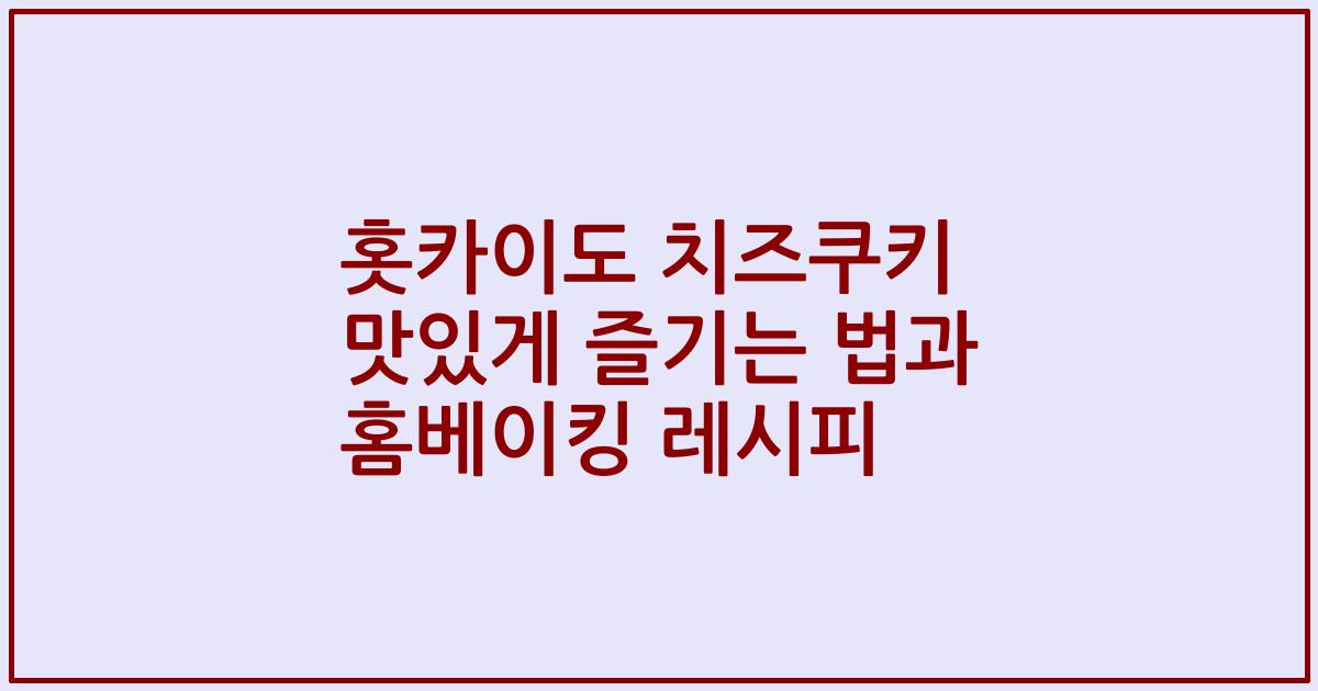 홋카이도 치즈쿠키 맛있게 즐기는 법과 홈베이킹 레시피
