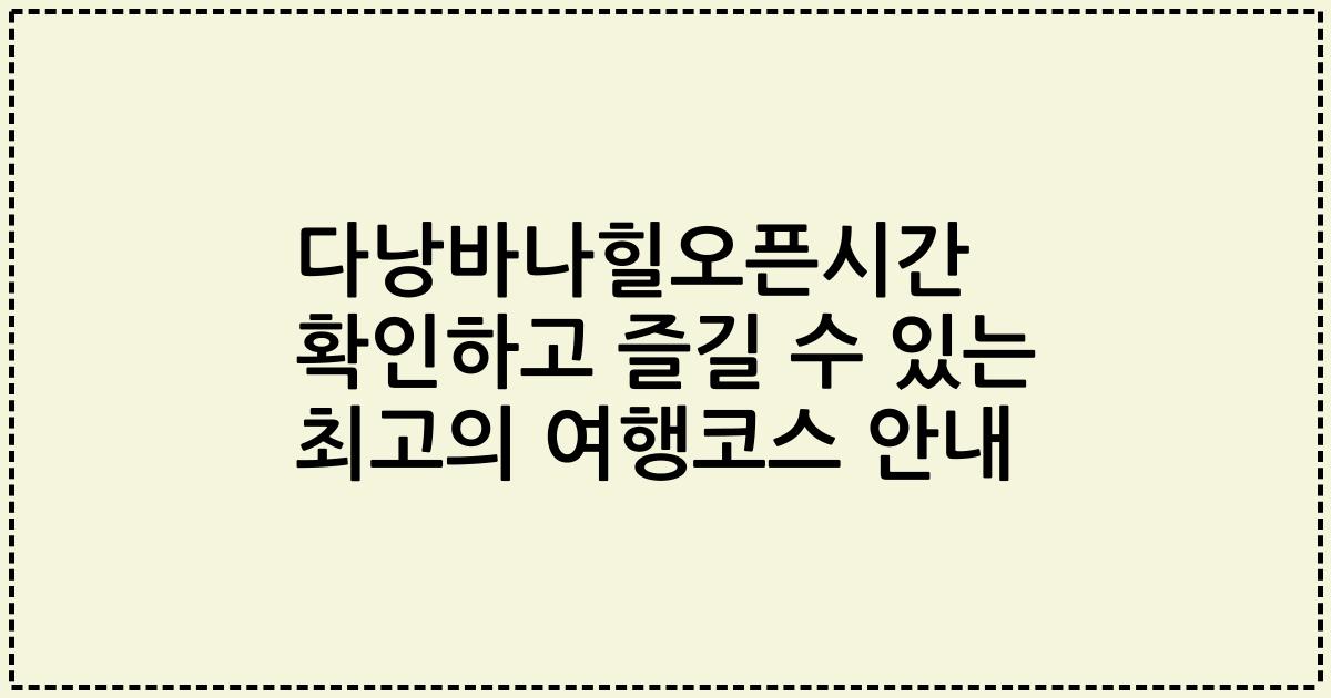 다낭바나힐오픈시간 확인하고 즐길 수 있는 최고의 여행코스 안내