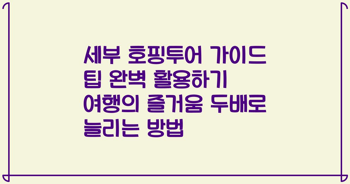 세부 호핑투어 가이드 팁 완벽 활용하기 여행의 즐거움 두배로 늘리는 방법
