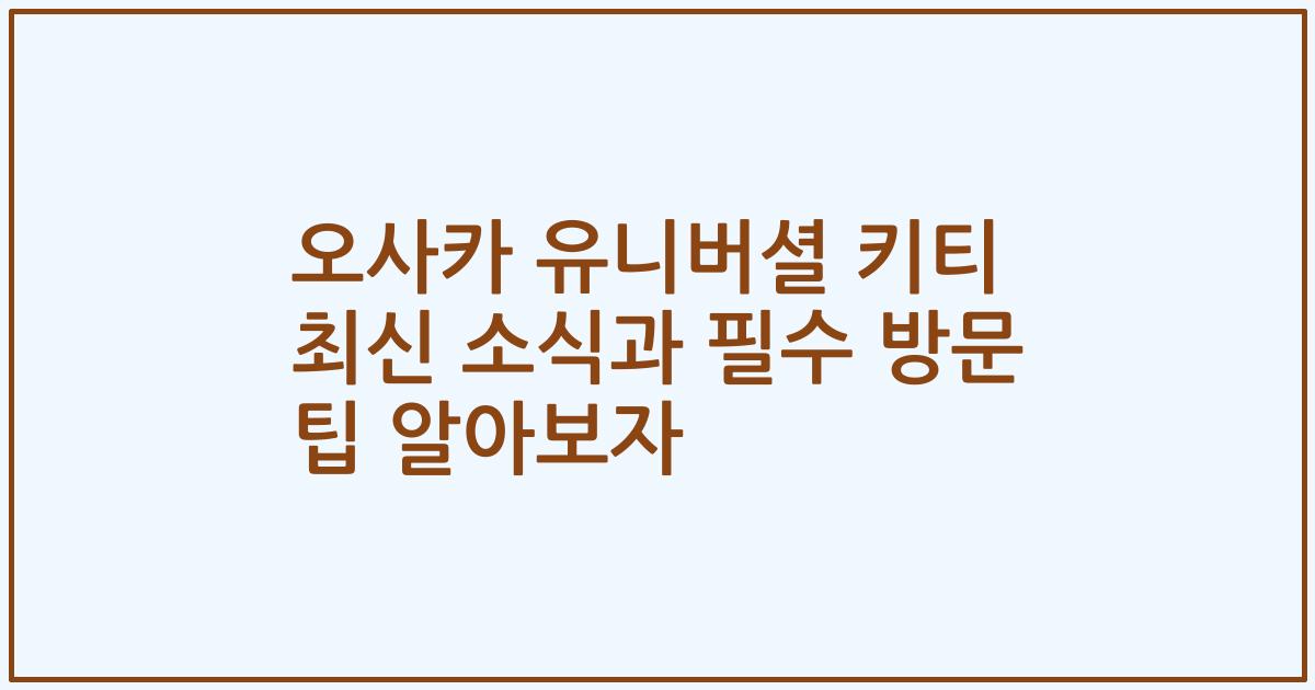 오사카 유니버셜 키티 최신 소식과 필수 방문 팁 알아보자