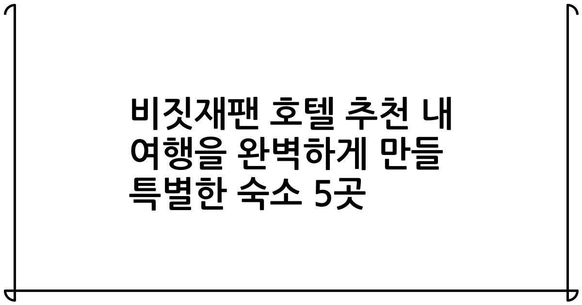 비짓재팬 호텔 추천 내 여행을 완벽하게 만들 특별한 숙소 5곳