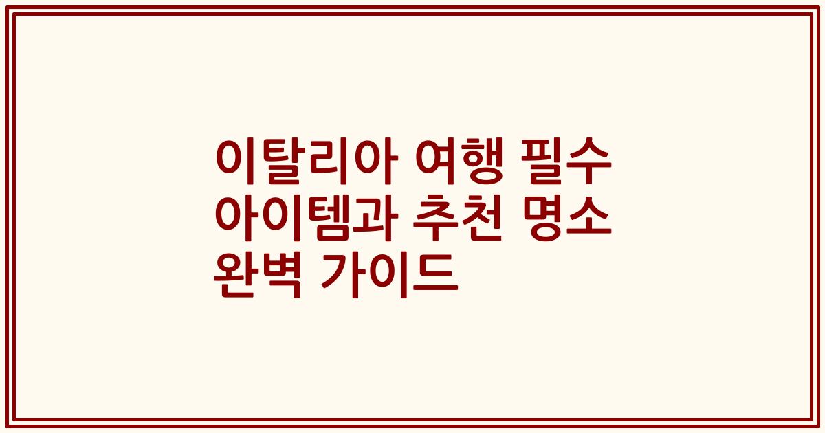 이탈리아 여행 필수 아이템과 추천 명소 완벽 가이드