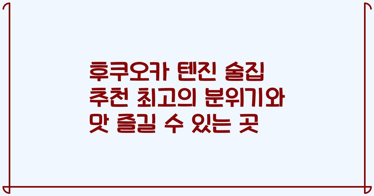 후쿠오카 텐진 술집 추천 최고의 분위기와 맛 즐길 수 있는 곳