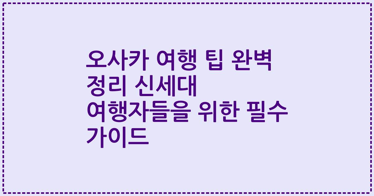 오사카 여행 팁 완벽 정리 신세대 여행자들을 위한 필수 가이드