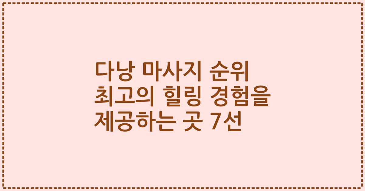 다낭 마사지 순위 최고의 힐링 경험을 제공하는 곳 7선