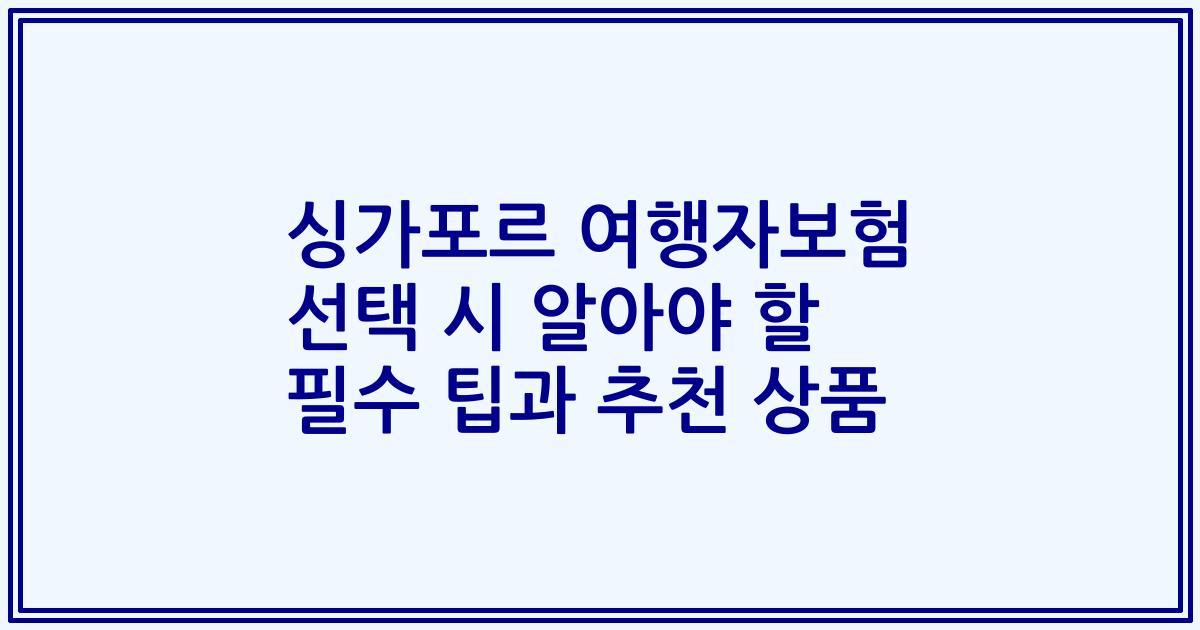 싱가포르 여행자보험 선택 시 알아야 할 필수 팁과 추천 상품