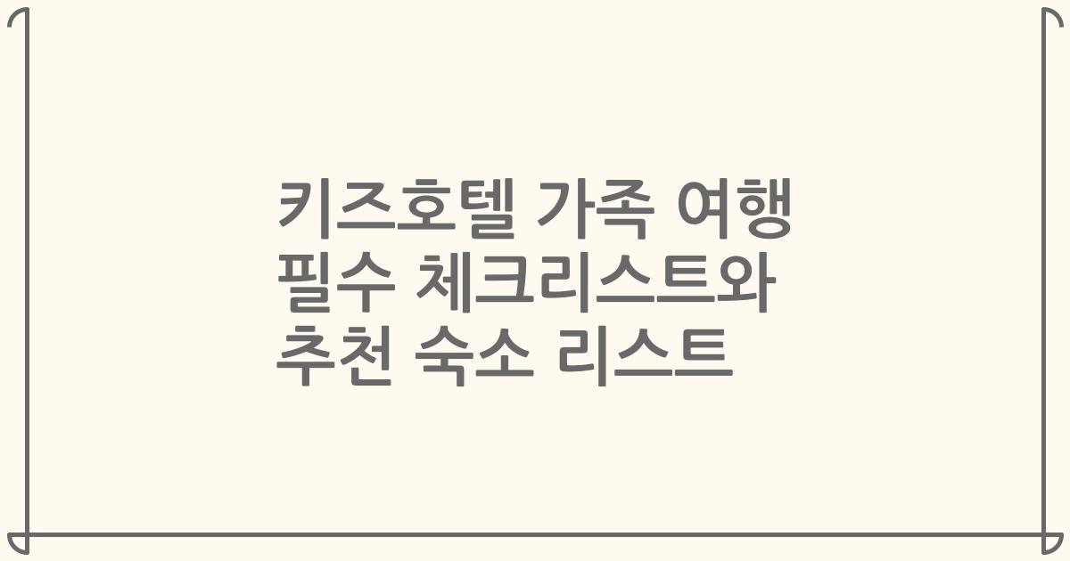키즈호텔 가족 여행 필수 체크리스트와 추천 숙소 리스트
