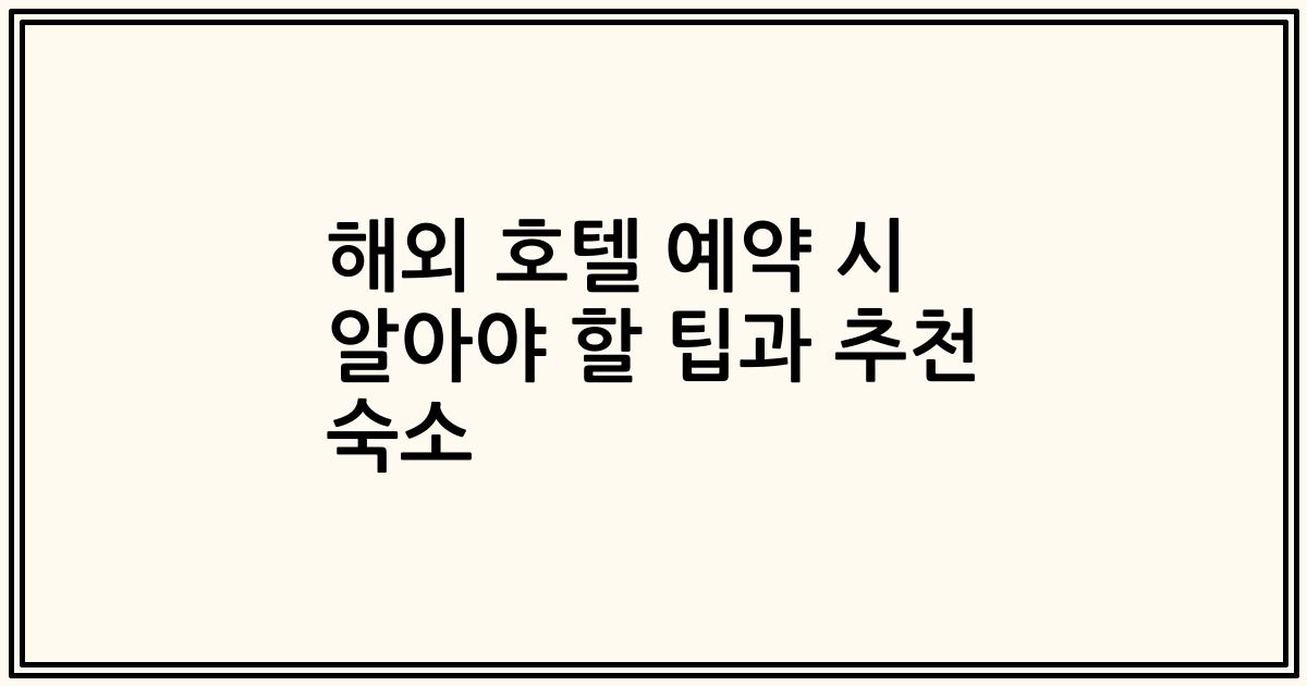 해외 호텔 예약 시 알아야 할 팁과 추천 숙소