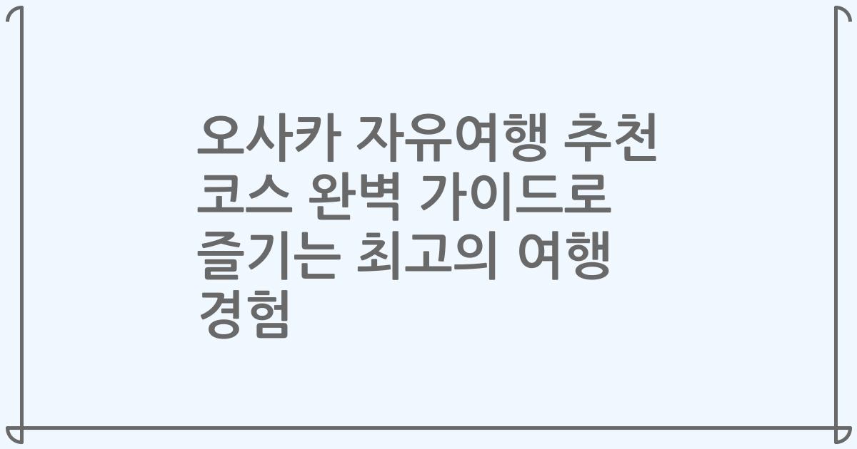 오사카 자유여행 추천 코스 완벽 가이드로 즐기는 최고의 여행 경험