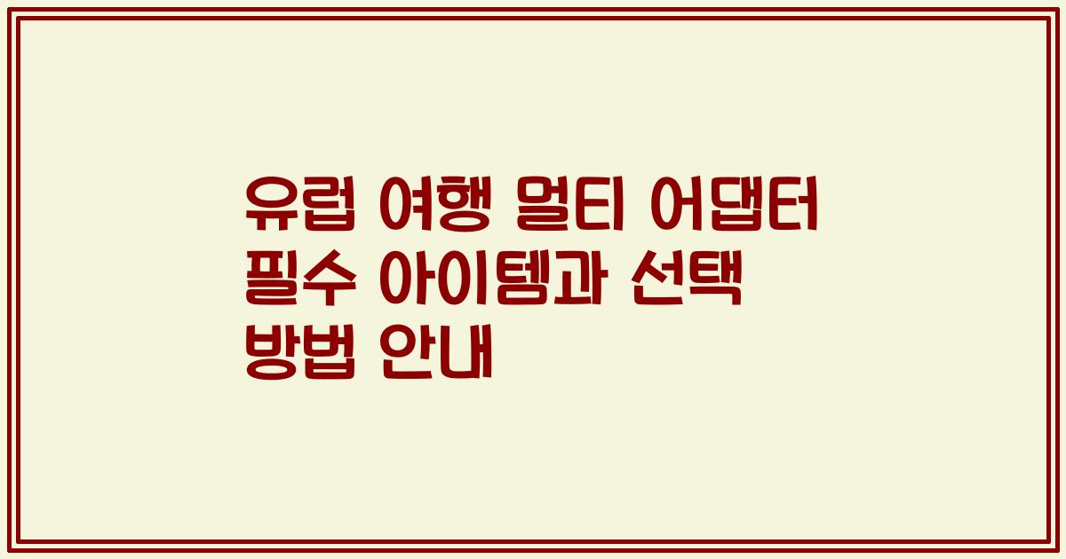 유럽 여행 멀티 어댑터 필수 아이템과 선택 방법 안내