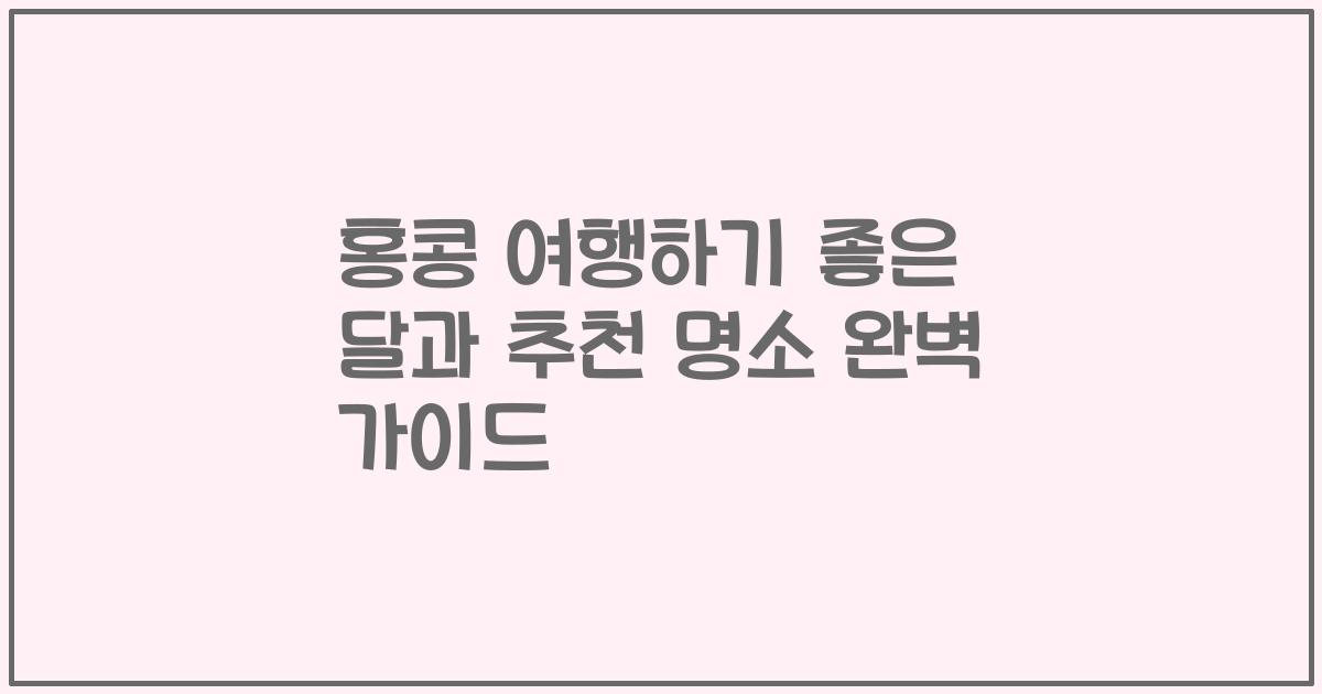 홍콩 여행하기 좋은 달과 추천 명소 완벽 가이드
