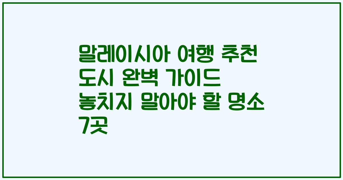 말레이시아 여행 추천 도시 완벽 가이드 놓치지 말아야 할 명소 7곳