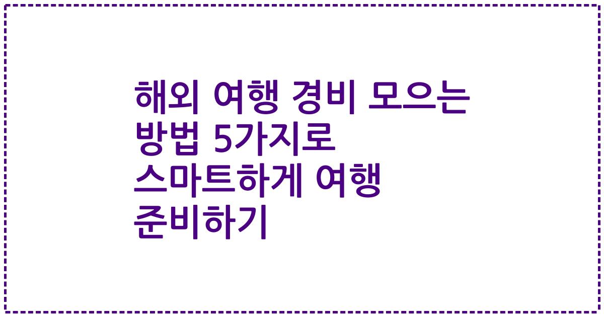 해외 여행 경비 모으는 방법 5가지로 스마트하게 여행 준비하기