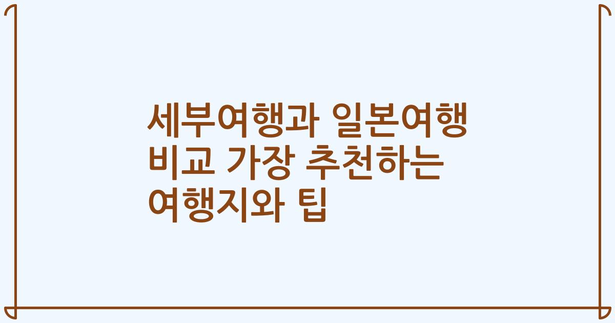 세부여행과 일본여행 비교 가장 추천하는 여행지와 팁